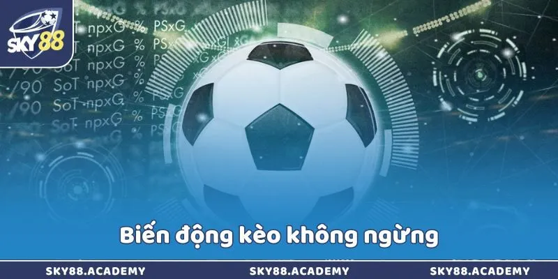 Biến động kèo không ngừng