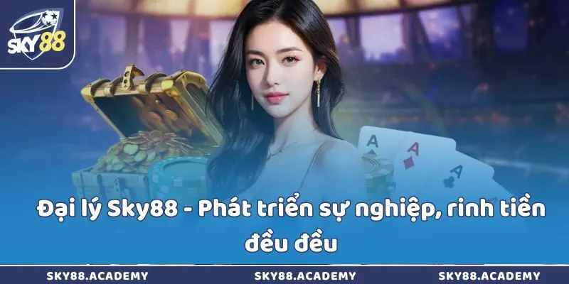 Đại lý Sky88 - Phát triển sự nghiệp, rinh tiền đều đều
