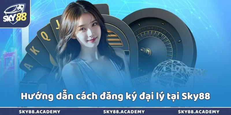 Hướng dẫn cách đăng ký đại lý tại Sky88
