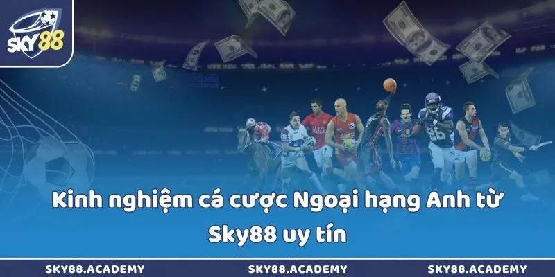 Kinh nghiệm cá cược Ngoại hạng Anh từ Sky88 uy tín