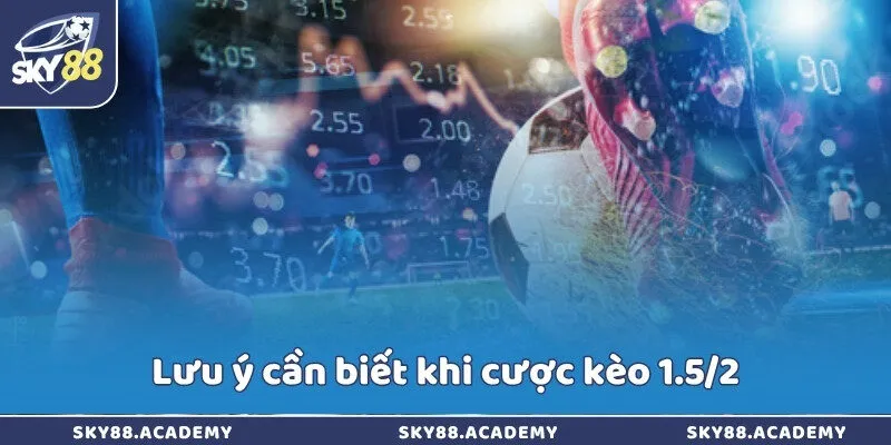 Lưu ý cần biết khi cược kèo 1.5/2