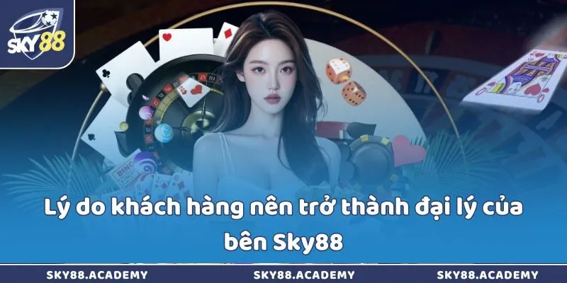 Lý do khách hàng nên trở thành đại lý của bên Sky88
