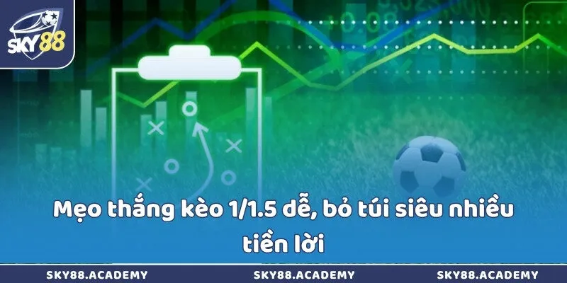 Mẹo thắng kèo 1/1.5 dễ, bỏ túi siêu nhiều tiền lời