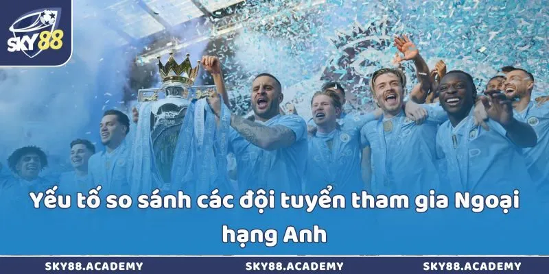 Yếu tố so sánh các đội tuyển tham gia Ngoại hạng Anh